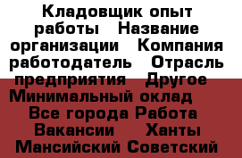 Кладовщик опыт работы › Название организации ­ Компания-работодатель › Отрасль предприятия ­ Другое › Минимальный оклад ­ 1 - Все города Работа » Вакансии   . Ханты-Мансийский,Советский г.